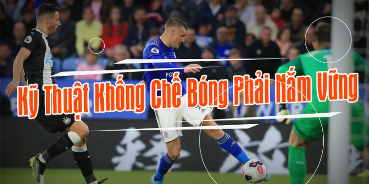 Kỹ Thuật Khống Chế Bóng Đỉnh Cao Trong Bóng Đá